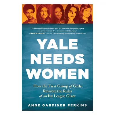 "Yale Needs Women: How the First Group of Girls Rewrote the Rules of an Ivy League Giant" - "" (