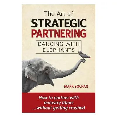 "The Art of Strategic Partnering: Dancing with Elephants" - "" ("Sochan Mark")