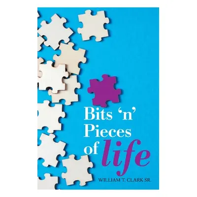 "Bits 'N' Pieces of Life" - "" ("Clark William T. Sr.")