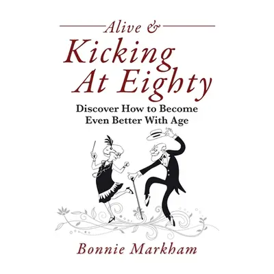 "Alive & Kicking At Eighty: Discover How to Become Even Better With Age" - "" ("Markham Bonnie")