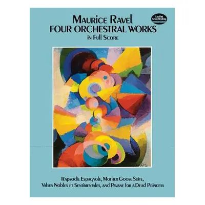 "Four Orchestral Works in Full Score: Rapsodie Espagnole, Mother Goose Suite, Valses Nobles Et S