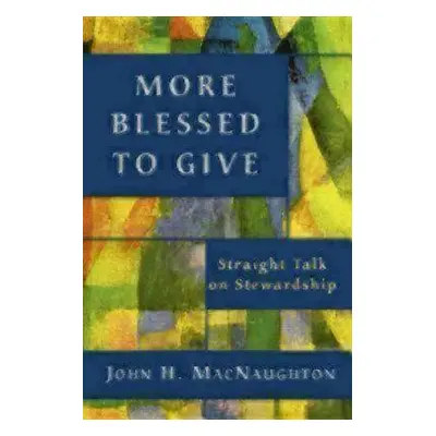 "More Blessed to Give: Straight Talk on Stewardship" - "" ("Macnaughton John H.")