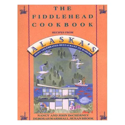 "The Fiddlehead Cookbook: Recipes from Alaska's Most Celebrated Restaurant and Bakery" - "" ("De