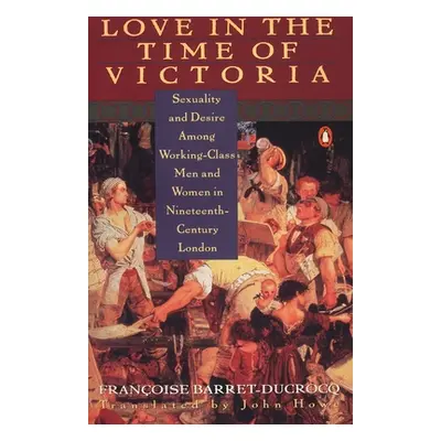 "Love in the Time of Victoria: Sexuality and Desire Among Working-Class Men and Women in 19th Ce