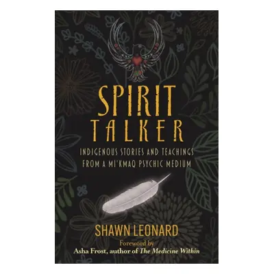 Spirit Talker - Indigenous Stories and Teachings from a Mi'kmaq Psychic Medium (Leonard Shawn)