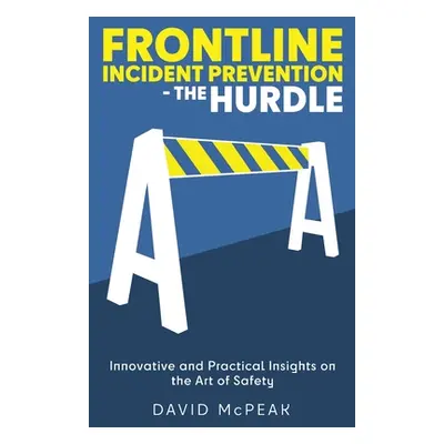 "Frontline Incident Prevention - The Hurdle: Innovative and Practical Insights on the Art of Saf