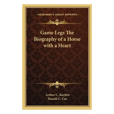 "Game Legs The Biography of a Horse with a Heart" - "" ("Bartlett Arthur C.")