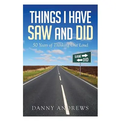 "Things I Have Saw and Did: 50 Years of Thinking Out Loud" - "" ("Andrews Danny")