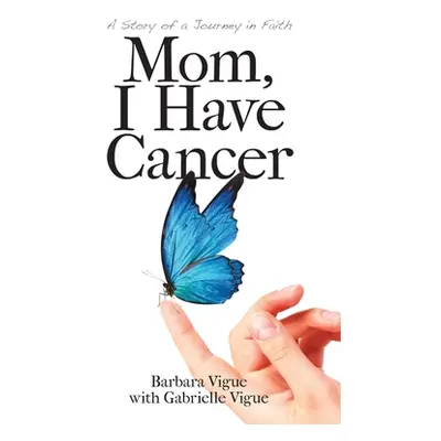 "Mom, I Have Cancer: A Story of a Journey in Faith" - "" ("Vigue Barbara")