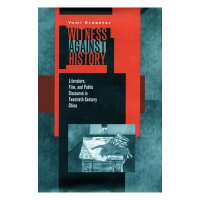 "Witness Against History: Literature, Film, and Public Discourse in Twentieth-Century China" - "