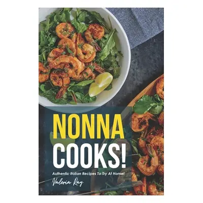 "Nonna Cooks!: Authentic Italian Recipes to Try at Home!" - "" ("Ray Valeria")