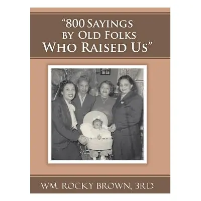 "800 Sayings by Old Folks Who Raised Us""" - "" ("Wm Rocky Brown 3rd")