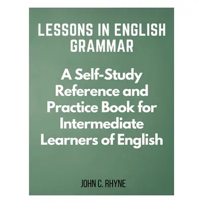 "Lessons in English Grammar: A Self-Study Reference and Practice Book for Intermediate Learners 