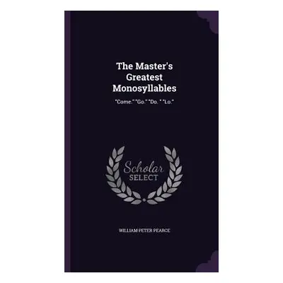 "The Master's Greatest Monosyllables: Come." "Go." "Do. " "Lo.""" - "" ("Pearce William Peter")