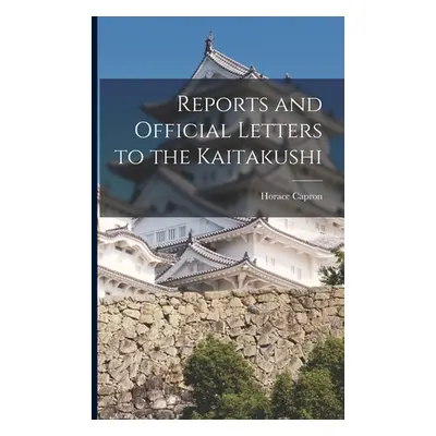 "Reports and Official Letters to the Kaitakushi" - "" ("Capron Horace")