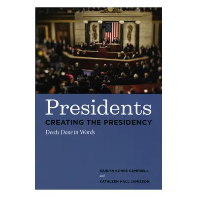 "Presidents Creating the Presidency: Deeds Done in Words" - "" ("Campbell Karlyn Kohrs")