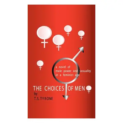 "The Choices of Men: A Novel of Male Power and Sexuality in a Feminist Age" - "" ("Tyrone T. S."