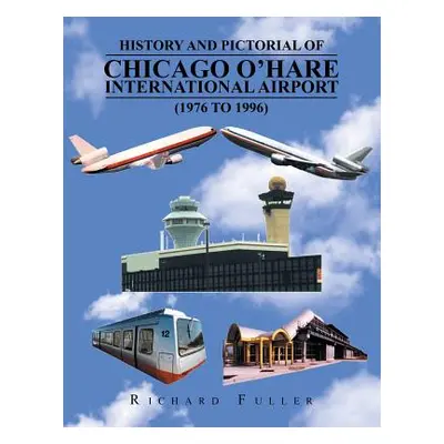 "History and Pictorial of Chicago O'Hare International Airport (1976 to 1996)" - "" ("Fuller Ric