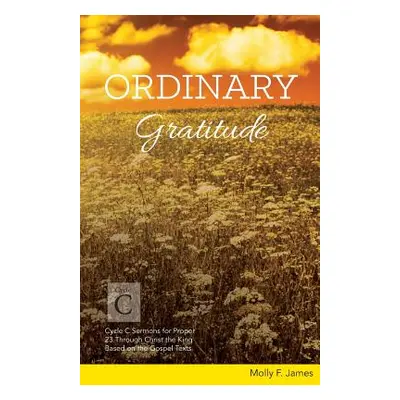 "Ordinary Gratitude: Cycle C Sermons for Proper 23 Through Christ the King Based on the Gospel T