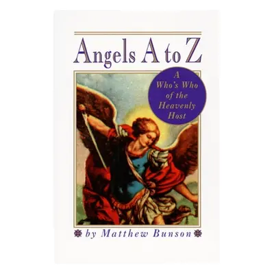 "Angels A to Z: A Who's Who of the Heavenly Host" - "" ("Bunson Matthew")