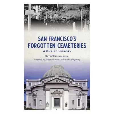 "San Francisco's Forgotten Cemeteries: A Buried History" - "" ("Winegarner Beth")