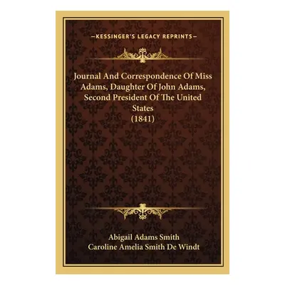 "Journal And Correspondence Of Miss Adams, Daughter Of John Adams, Second President Of The Unite