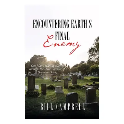 "Encountering Earth's Final Enemy: One Man's Healing Journey through The Dark Corridor of Death 