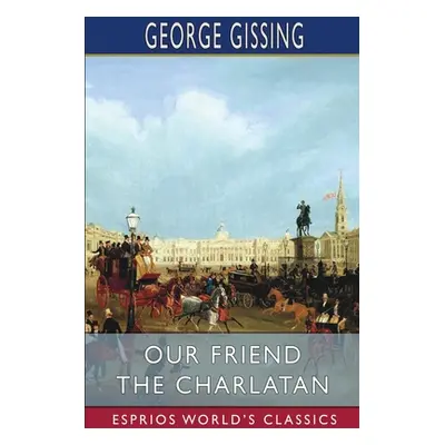 "Our Friend the Charlatan (Esprios Classics)" - "" ("Gissing George")