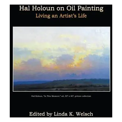 "Hal Holoun on Oil Painting: Living an Artist's Life" - "" ("Welsch Linda K.")