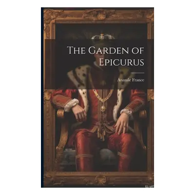 "The Garden of Epicurus" - "" ("France Anatole 1844-1924")