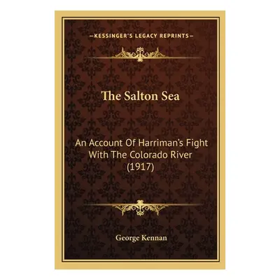 "The Salton Sea: An Account Of Harriman's Fight With The Colorado River (1917)" - "" ("Kennan Ge