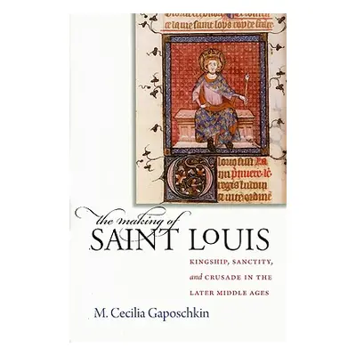 "The Making of Saint Louis: Kingship, Sanctity, and Crusade in the Later Middle Ages" - "" ("Gap