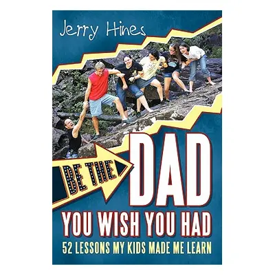 "Be the Dad You Wish You Had!: 52 Lessons My Kids Made Me Learn" - "" ("Hines Jerry")