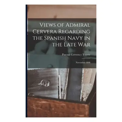 "Views of Admiral Cervera Regarding the Spanish Navy in the Late war; November 1898" - "" ("Cerv