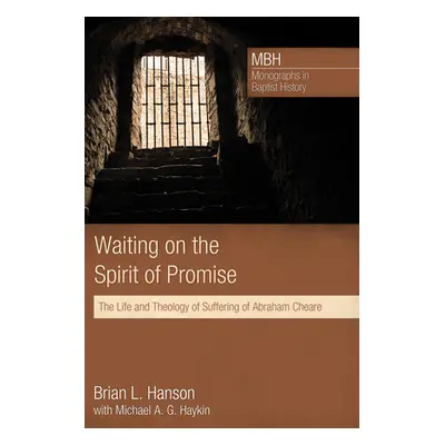 "Waiting on the Spirit of Promise: The Life and Theology of Suffering of Abraham Cheare" - "" ("