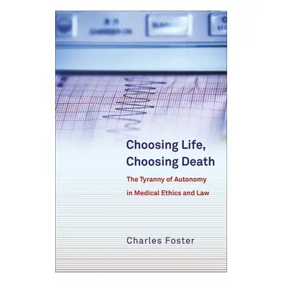 "Choosing Life, Choosing Death: The Tyranny of Autonomy in Medical Ethics and Law" - "" ("Foster