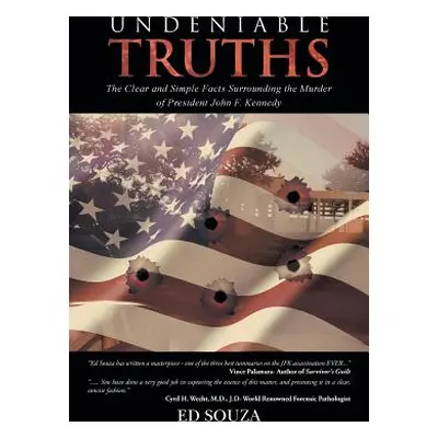 "Undeniable Truths: The Clear and Simple Facts Surrounding the Murder of President John F. Kenne