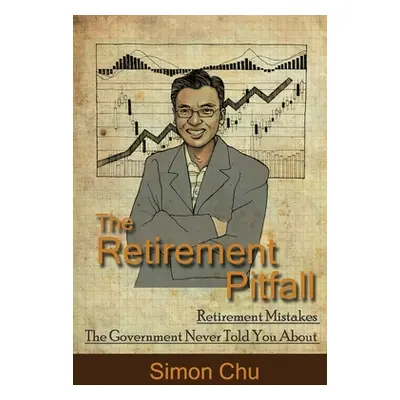 "The Retirement Pitfall: Retirement Mistakes the Government Never Told You about" - "" ("Chu Sim