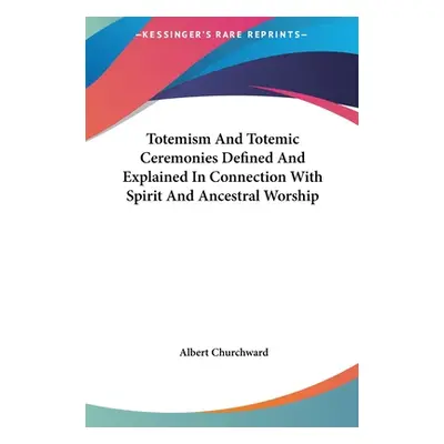 "Totemism And Totemic Ceremonies Defined And Explained In Connection With Spirit And Ancestral W