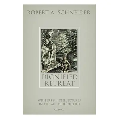 "Dignified Retreat: Writers and Intellectuals in the Age of Richelieu" - "" ("Schneider Robert A