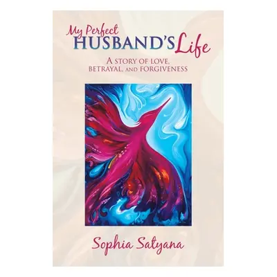 "My Perfect Husband's Life: A Story of Love, Betrayal, and Forgiveness" - "" ("Satyana Sophia")