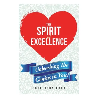 "The Spirit of Excellence: Unleashing The Genius in You!" - "" ("Ebuk Ebuk John")