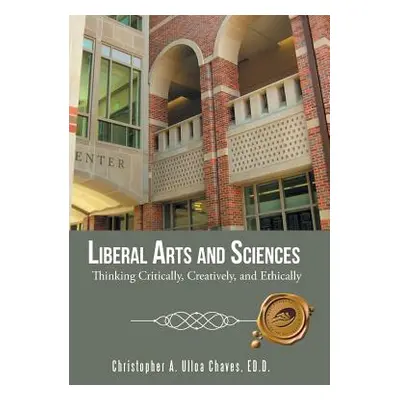 "Liberal Arts and Sciences: Thinking Critically, Creatively, and Ethically" - "" ("Christopher a