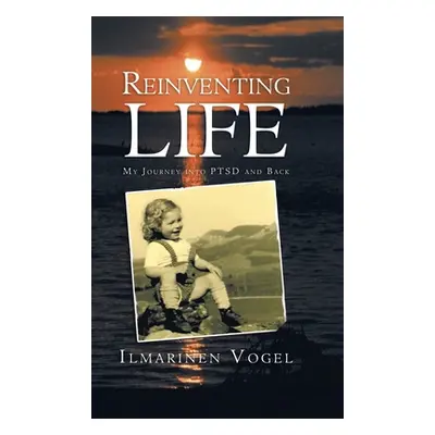 "Reinventing Life: My Journey into Ptsd and Back" - "" ("Vogel Ilmarinen")