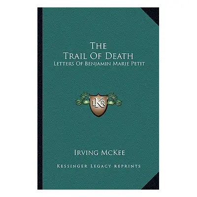 "The Trail Of Death: Letters Of Benjamin Marie Petit" - "" ("McKee Irving")