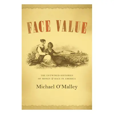 "Face Value: The Entwined Histories of Money and Race in America" - "" ("O'Malley Michael")