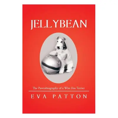 "Jellybean: The Pawtobiography of a Wire Fox Terrier" - "" ("Patton Eva")