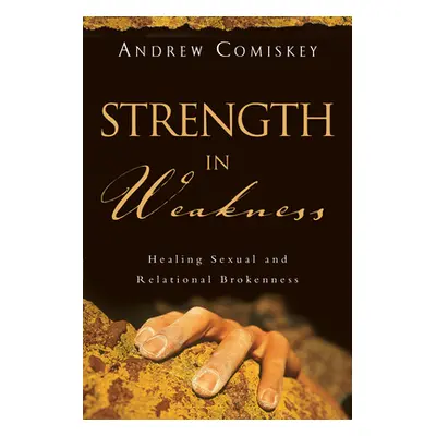 "Strength in Weakness: Healing Sexual and Relational Brokenness" - "" ("Comiskey Andrew")