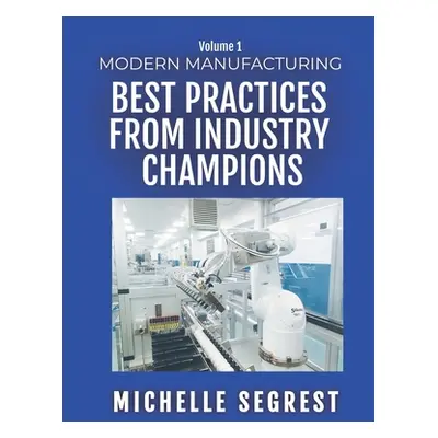 "Modern Manufacturing (Volume 1): Best Practices from Industry Champions" - "" ("Segrest Michell