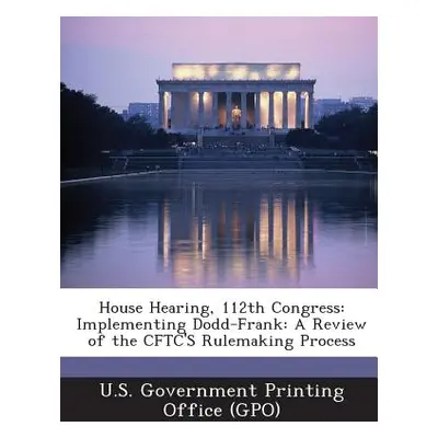 "House Hearing, 112th Congress: Implementing Dodd-Frank: A Review of the Cftc's Rulemaking Proce